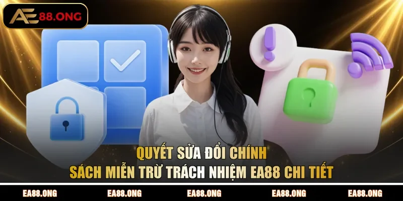 Quyết sửa đổi chính sách miễn trừ trách nhiệm EA88 chi tiết